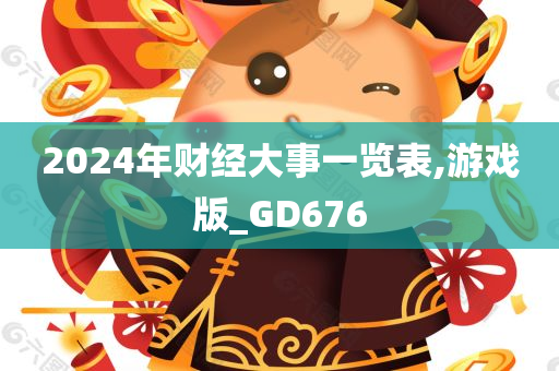 2024年财经大事一览表,游戏版_GD676