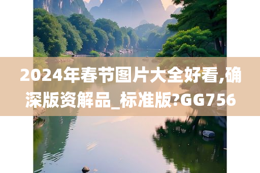 2024年春节图片大全好看,确深版资解品_标准版?GG756