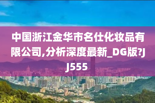 中国浙江金华市名仕化妆品有限公司,分析深度最新_DG版?JJ555