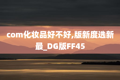 com化妆品好不好,版新度选新最_DG版FF45