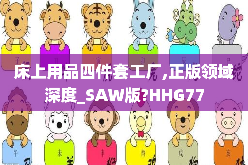 床上用品四件套工厂,正版领域深度_SAW版?HHG77