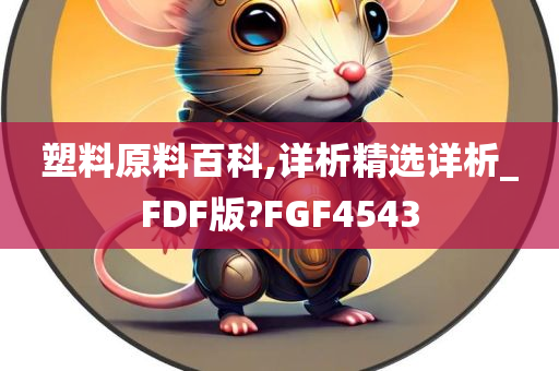 塑料原料百科,详析精选详析_FDF版?FGF4543