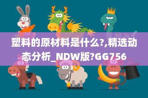 塑料的原材料是什么?,精选动态分析_NDW版?GG756