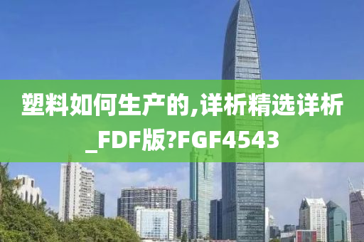 塑料如何生产的,详析精选详析_FDF版?FGF4543