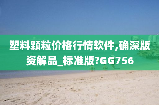 塑料颗粒价格行情软件,确深版资解品_标准版?GG756