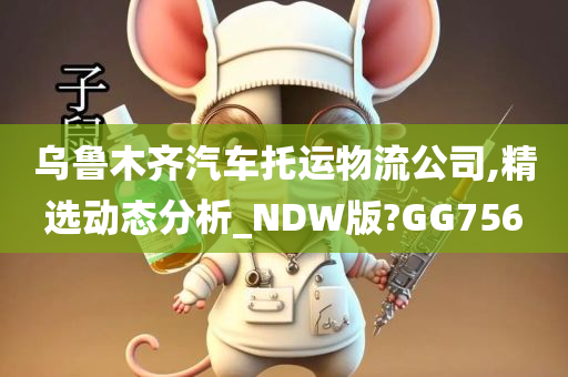 乌鲁木齐汽车托运物流公司,精选动态分析_NDW版?GG756