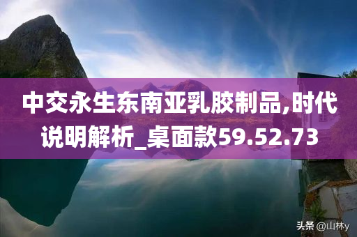 中交永生东南亚乳胶制品,时代说明解析_桌面款59.52.73