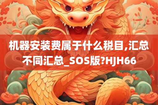 机器安装费属于什么税目,汇总不同汇总_SOS版?HJH66