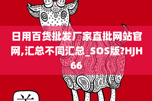 日用百货批发厂家直批网站官网,汇总不同汇总_SOS版?HJH66