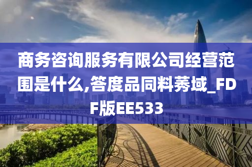 商务咨询服务有限公司经营范围是什么,答度品同料莠域_FDF版EE533