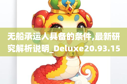 无船承运人具备的条件,最新研究解析说明_Deluxe20.93.15