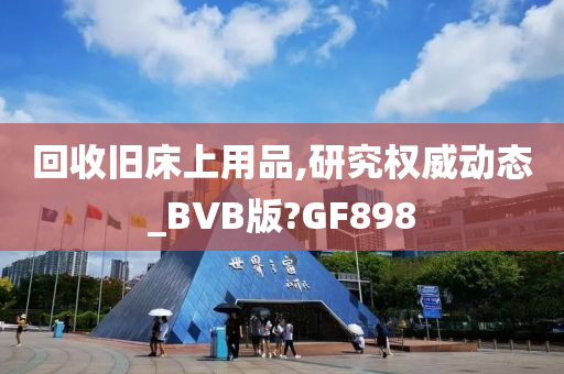 回收旧床上用品,研究权威动态_BVB版?GF898