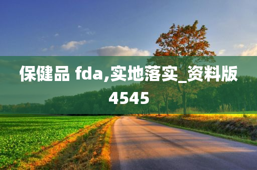 保健品 fda,实地落实_资料版4545