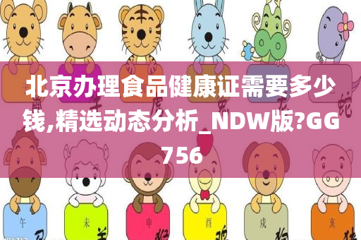 北京办理食品健康证需要多少钱,精选动态分析_NDW版?GG756