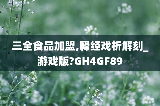 三全食品加盟,释经戏析解刻_游戏版?GH4GF89