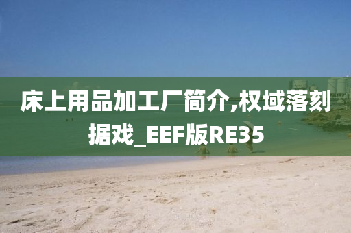 床上用品加工厂简介,权域落刻据戏_EEF版RE35