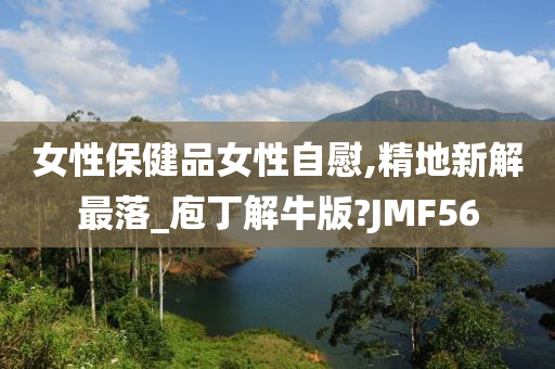 女性保健品女性自慰,精地新解最落_庖丁解牛版?JMF56