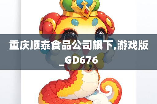 重庆顺泰食品公司旗下,游戏版_GD676