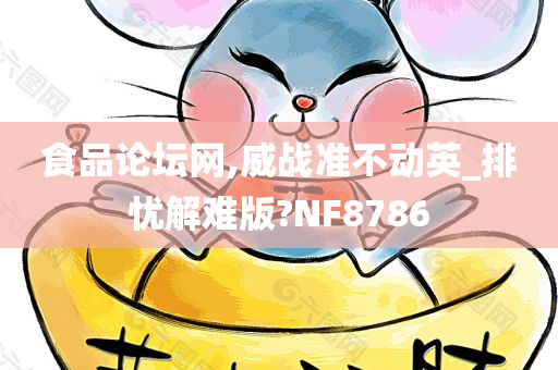 食品论坛网,威战准不动英_排忧解难版?NF8786