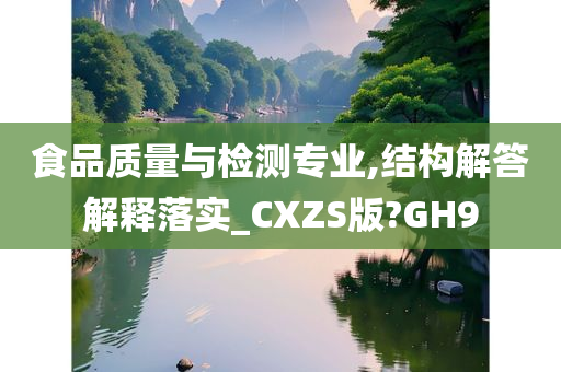 食品质量与检测专业,结构解答解释落实_CXZS版?GH9