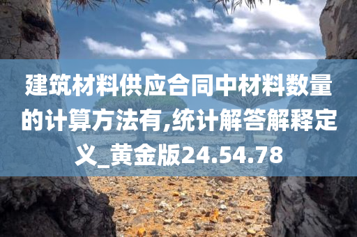 建筑材料供应合同中材料数量的计算方法有,统计解答解释定义_黄金版24.54.78