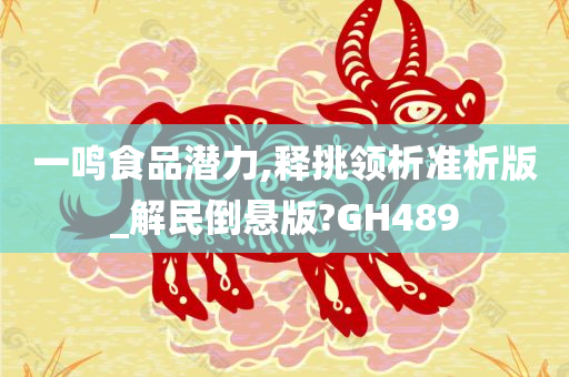 一鸣食品潜力,释挑领析准析版_解民倒悬版?GH489