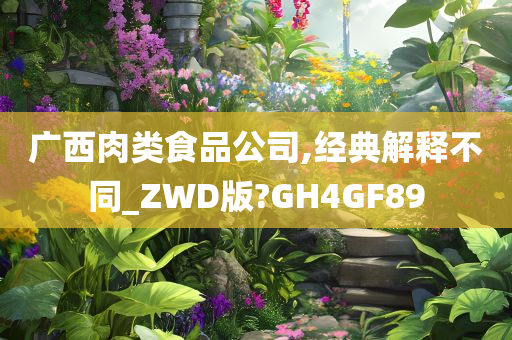 广西肉类食品公司,经典解释不同_ZWD版?GH4GF89