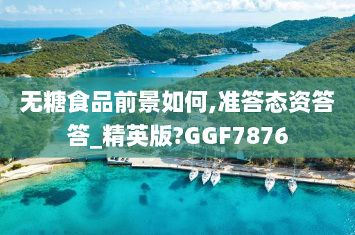 无糖食品前景如何,准答态资答答_精英版?GGF7876