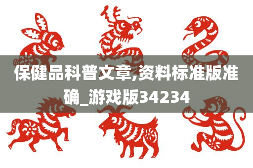 保健品科普文章,资料标准版准确_游戏版34234