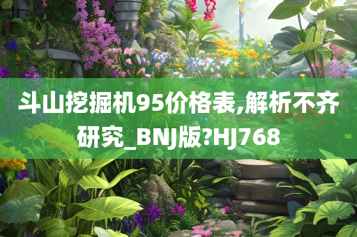 斗山挖掘机95价格表,解析不齐研究_BNJ版?HJ768