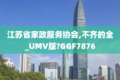 江苏省家政服务协会,不齐的全_UMV版?GGF7876