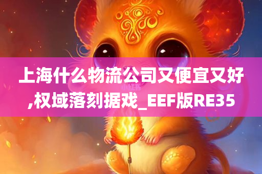 上海什么物流公司又便宜又好,权域落刻据戏_EEF版RE35