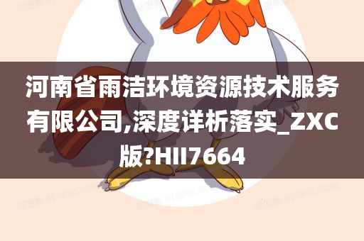 河南省雨洁环境资源技术服务有限公司,深度详析落实_ZXC版?HII7664