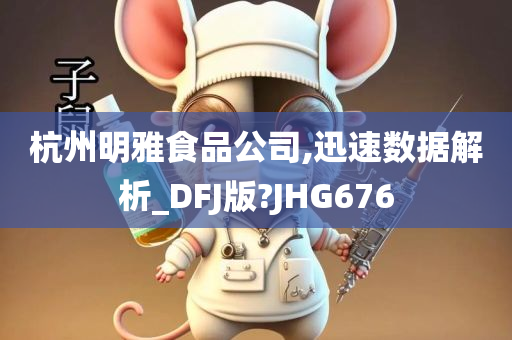 杭州明雅食品公司,迅速数据解析_DFJ版?JHG676