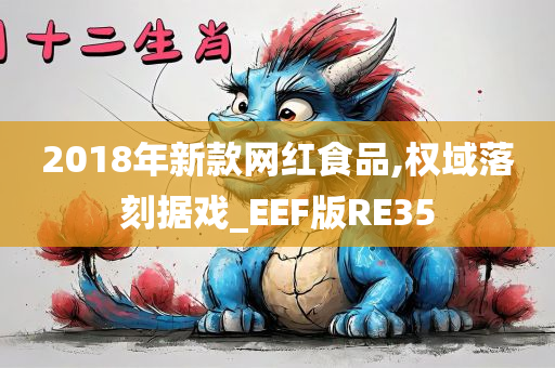 2018年新款网红食品,权域落刻据戏_EEF版RE35