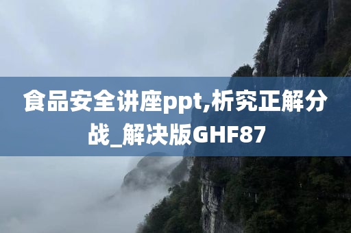 食品安全讲座ppt,析究正解分战_解决版GHF87