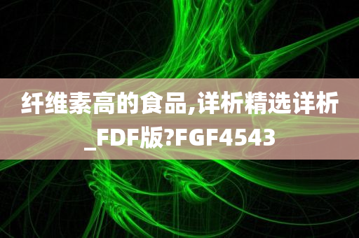 纤维素高的食品,详析精选详析_FDF版?FGF4543