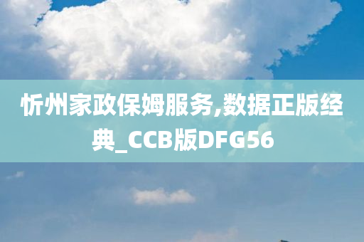 忻州家政保姆服务,数据正版经典_CCB版DFG56