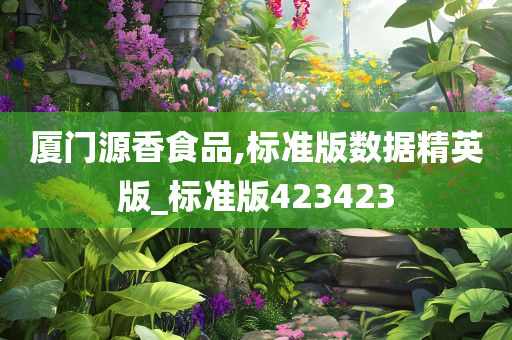 厦门源香食品,标准版数据精英版_标准版423423