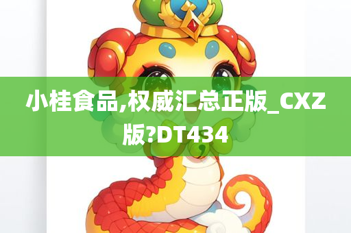 小桂食品,权威汇总正版_CXZ版?DT434