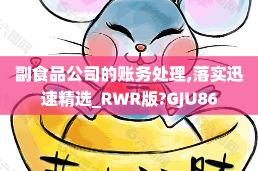 副食品公司的账务处理,落实迅速精选_RWR版?GJU86