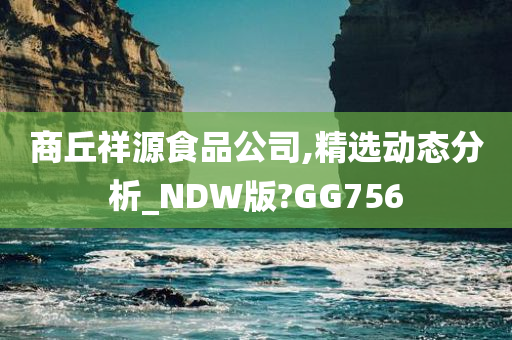 商丘祥源食品公司,精选动态分析_NDW版?GG756