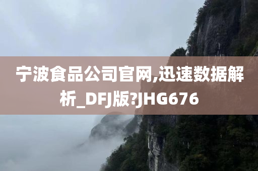 宁波食品公司官网,迅速数据解析_DFJ版?JHG676