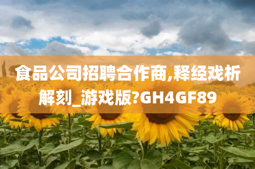 食品公司招聘合作商,释经戏析解刻_游戏版?GH4GF89