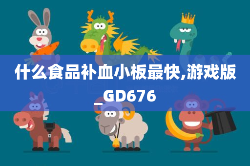 什么食品补血小板最快,游戏版_GD676