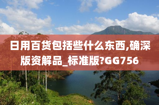 日用百货包括些什么东西,确深版资解品_标准版?GG756