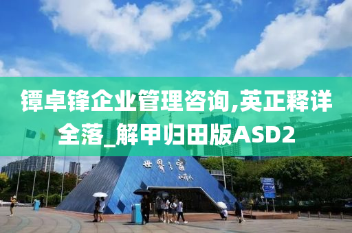 镡卓锋企业管理咨询,英正释详全落_解甲归田版ASD2