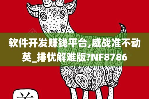 软件开发赚钱平台,威战准不动英_排忧解难版?NF8786