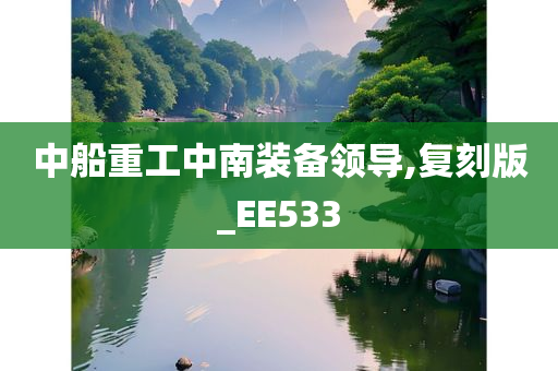 中船重工中南装备领导,复刻版_EE533