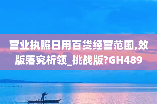 营业执照日用百货经营范围,效版落究析领_挑战版?GH489